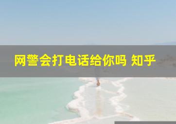 网警会打电话给你吗 知乎